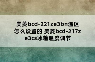 美菱bcd-221ze3bn温区怎么设置的 美菱bcd-217ze3cs冰箱温度调节